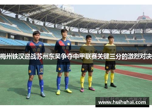 梅州铁汉迎战苏州东吴争夺中甲联赛关键三分的激烈对决