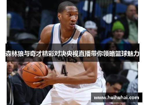 森林狼与奇才精彩对决央视直播带你领略篮球魅力