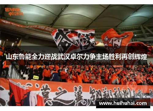 山东鲁能全力迎战武汉卓尔力争主场胜利再创辉煌
